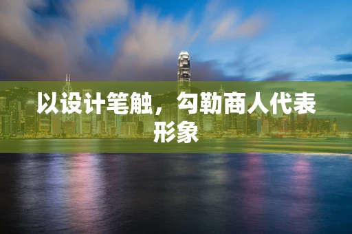 以设计笔触，勾勒商人代表形象