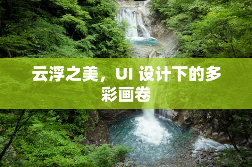 云浮之美，UI 设计下的多彩画卷