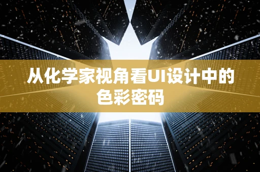 从化学家视角看UI设计中的色彩密码
