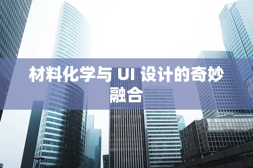 材料化学与 UI 设计的奇妙融合