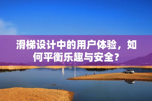 滑梯设计中的用户体验，如何平衡乐趣与安全？