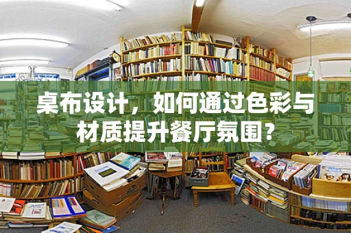 桌布设计，如何通过色彩与材质提升餐厅氛围？