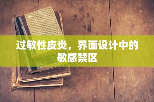 过敏性皮炎，界面设计中的敏感禁区