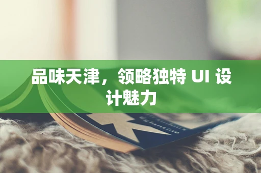 品味天津，领略独特 UI 设计魅力