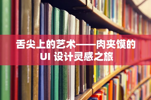 舌尖上的艺术——肉夹馍的 UI 设计灵感之旅