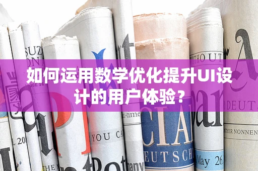 如何运用数学优化提升UI设计的用户体验？