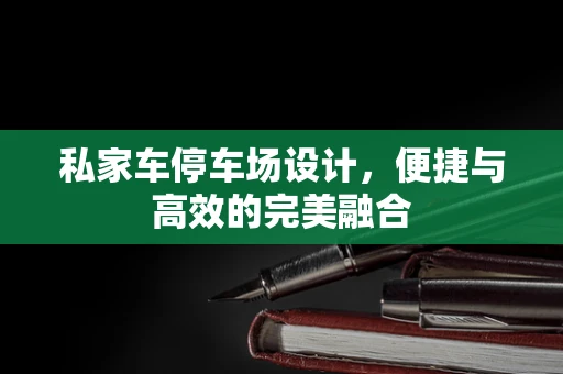 私家车停车场设计，便捷与高效的完美融合