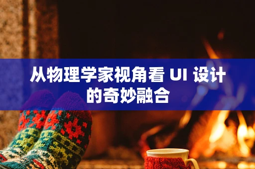 从物理学家视角看 UI 设计的奇妙融合