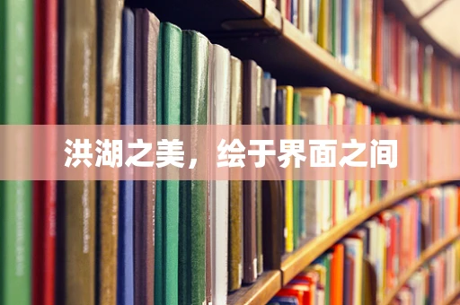 洪湖之美，绘于界面之间