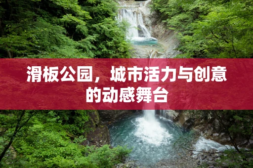 滑板公园，城市活力与创意的动感舞台