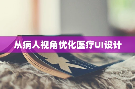 从病人视角优化医疗UI设计