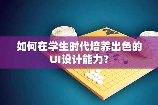如何在学生时代培养出色的UI设计能力？