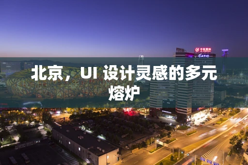 北京，UI 设计灵感的多元熔炉