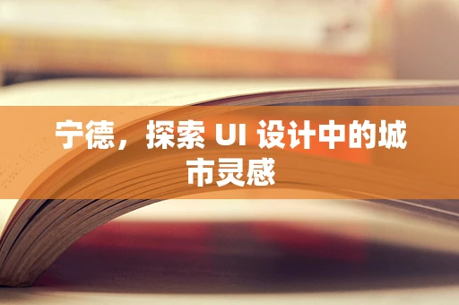 宁德，探索 UI 设计中的城市灵感