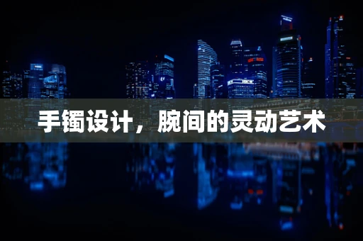 手镯设计，腕间的灵动艺术