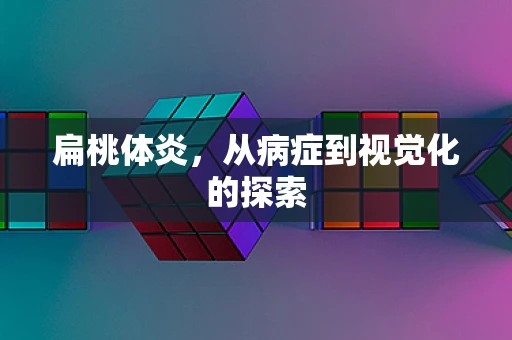扁桃体炎，从病症到视觉化的探索
