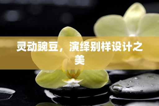 灵动豌豆，演绎别样设计之美