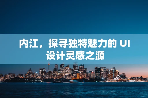 内江，探寻独特魅力的 UI 设计灵感之源