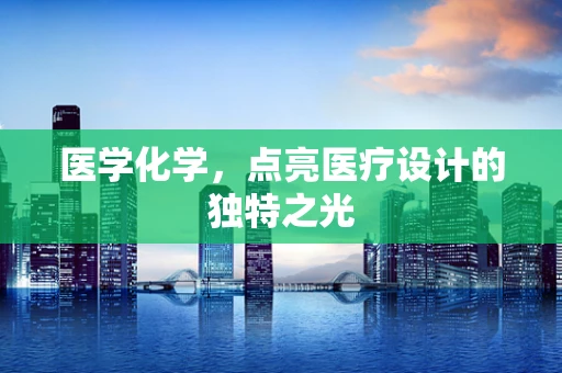医学化学，点亮医疗设计的独特之光