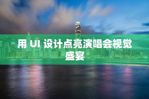用 UI 设计点亮演唱会视觉盛宴