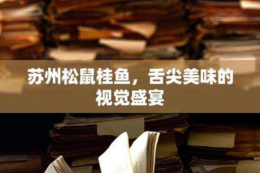 苏州松鼠桂鱼，舌尖美味的视觉盛宴
