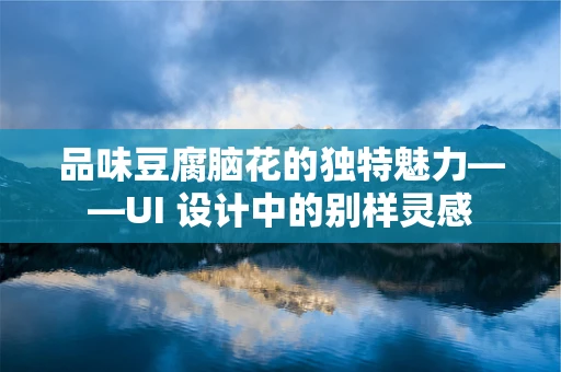 品味豆腐脑花的独特魅力——UI 设计中的别样灵感