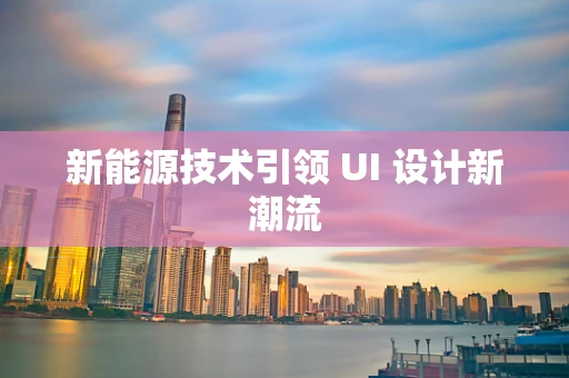 新能源技术引领 UI 设计新潮流