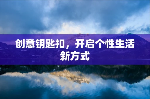 创意钥匙扣，开启个性生活新方式