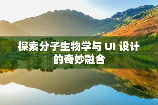 探索分子生物学与 UI 设计的奇妙融合