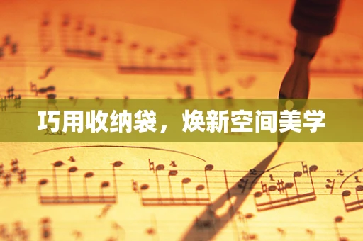 巧用收纳袋，焕新空间美学