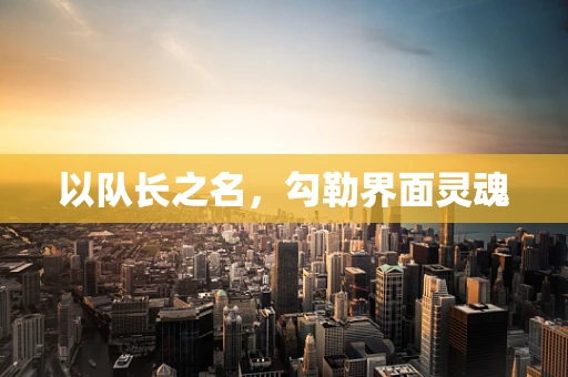 以队长之名，勾勒界面灵魂