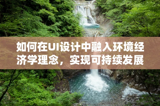 如何在UI设计中融入环境经济学理念，实现可持续发展？