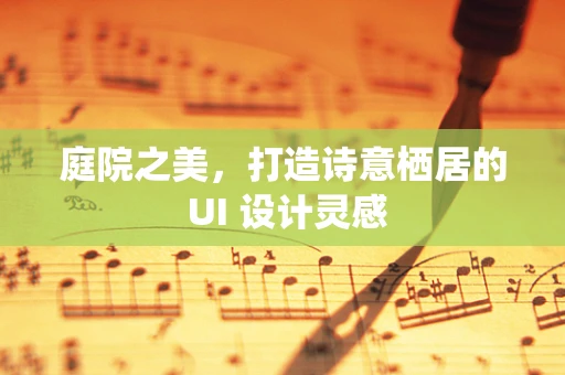 庭院之美，打造诗意栖居的 UI 设计灵感