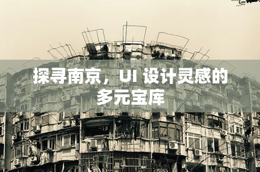 探寻南京，UI 设计灵感的多元宝库