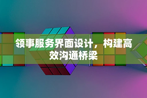 领事服务界面设计，构建高效沟通桥梁