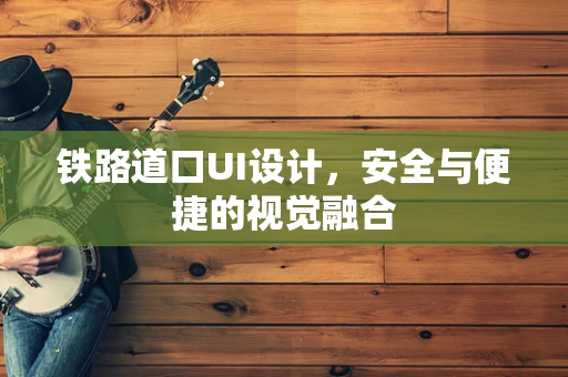 铁路道口UI设计，安全与便捷的视觉融合