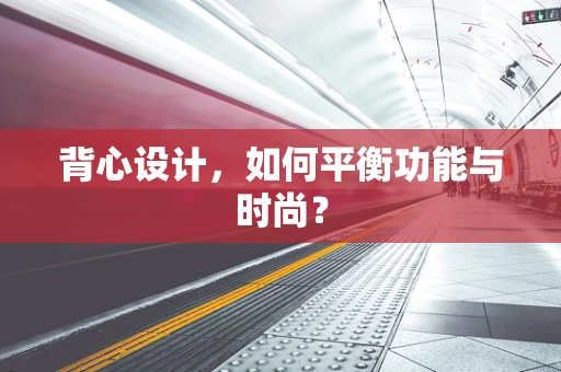 背心设计，如何平衡功能与时尚？