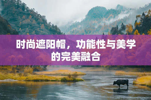 时尚遮阳帽，功能性与美学的完美融合