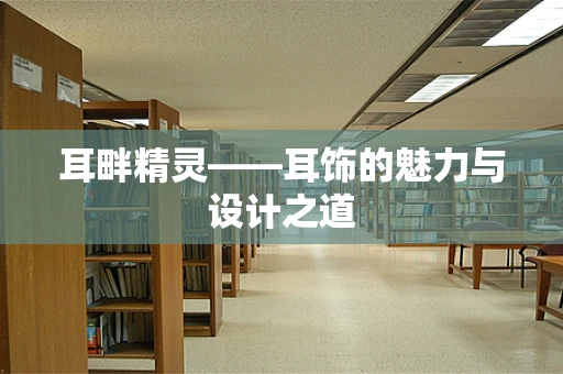 耳畔精灵——耳饰的魅力与设计之道