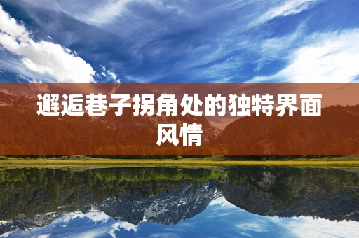 邂逅巷子拐角处的独特界面风情
