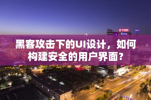 黑客攻击下的UI设计，如何构建安全的用户界面？