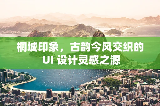 桐城印象，古韵今风交织的 UI 设计灵感之源