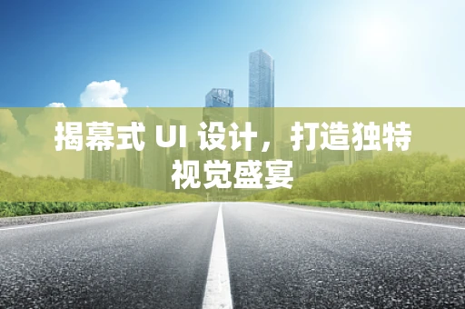 揭幕式 UI 设计，打造独特视觉盛宴