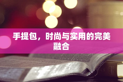 手提包，时尚与实用的完美融合
