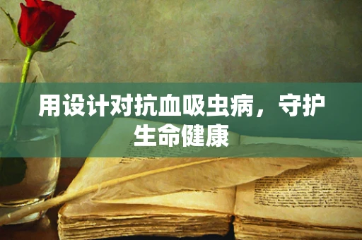 用设计对抗血吸虫病，守护生命健康