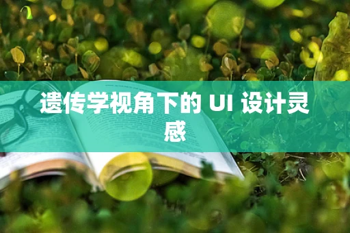 遗传学视角下的 UI 设计灵感