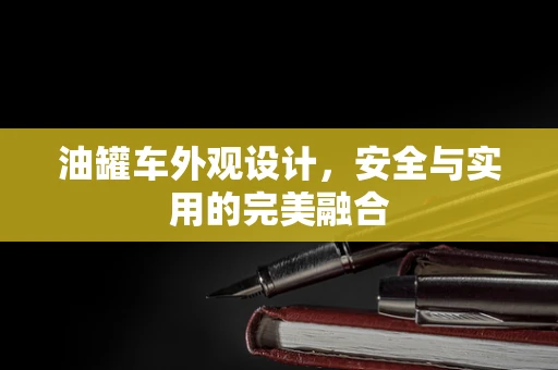 油罐车外观设计，安全与实用的完美融合
