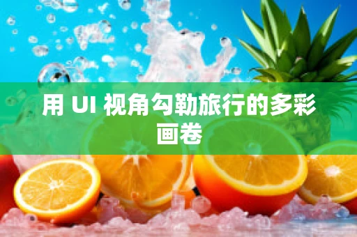 用 UI 视角勾勒旅行的多彩画卷