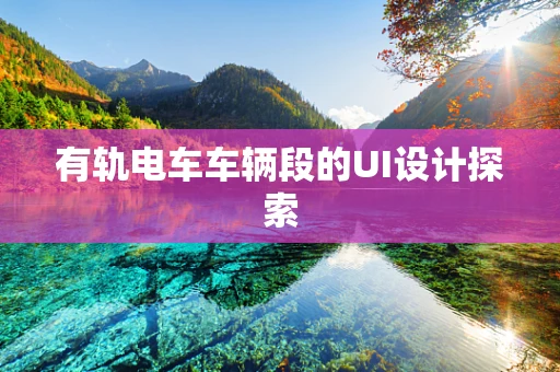有轨电车车辆段的UI设计探索