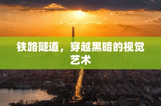 铁路隧道，穿越黑暗的视觉艺术